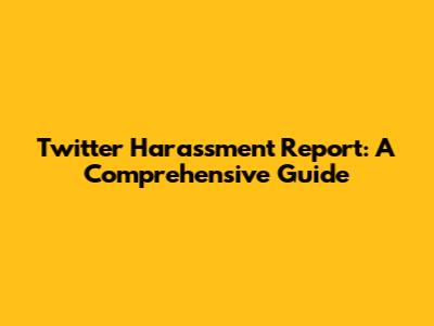 Twitter Harassment Report: A Comprehensive Guide