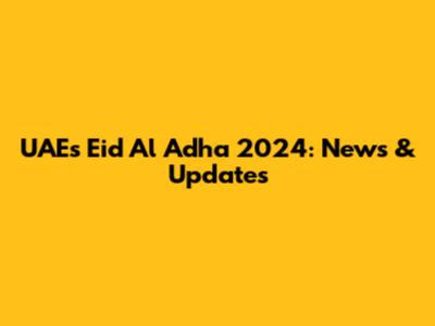 UAE's Eid Al Adha 2024: News & Updates
