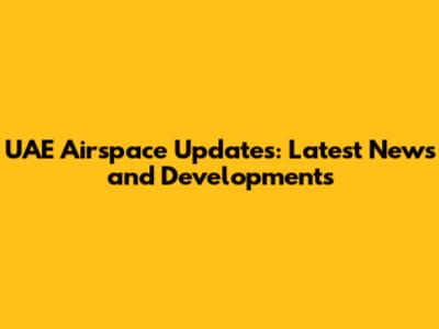UAE Airspace Updates: Latest News and Developments