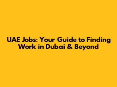 UAE Jobs: Your Guide to Finding Work in Dubai & Beyond