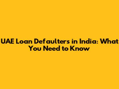 UAE Loan Defaulters in India: What You Need to Know