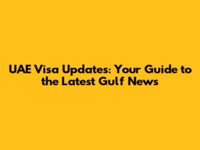 UAE Visa Updates: Your Guide to the Latest Gulf News