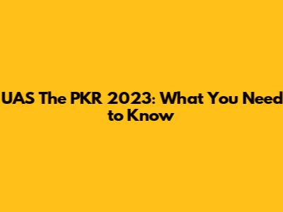 UAS The PKR 2023: What You Need to Know