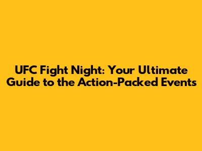 UFC Fight Night: Your Ultimate Guide to the Action-Packed Events