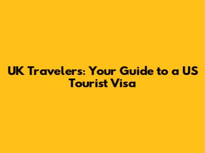 UK Travelers: Your Guide to a US Tourist Visa