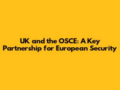 UK and the OSCE: A Key Partnership for European Security