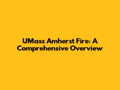 UMass Amherst Fire: A Comprehensive Overview