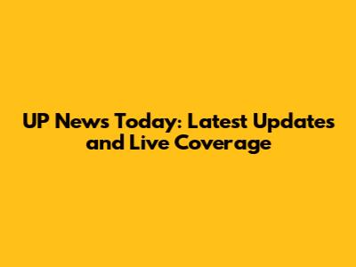 UP News Today: Latest Updates and Live Coverage