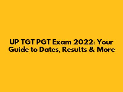 UP TGT PGT Exam 2022: Your Guide to Dates, Results & More
