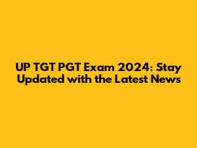 UP TGT PGT Exam 2024: Stay Updated with the Latest News