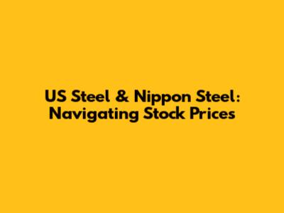 US Steel & Nippon Steel: Navigating Stock Prices