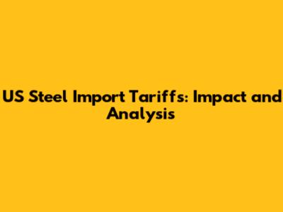 US Steel Import Tariffs: Impact and Analysis