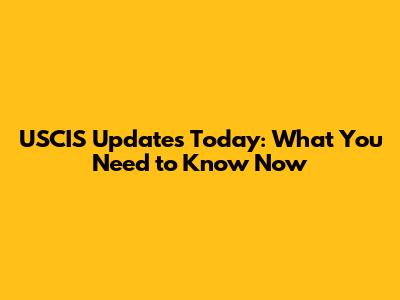 USCIS Updates Today: What You Need to Know Now