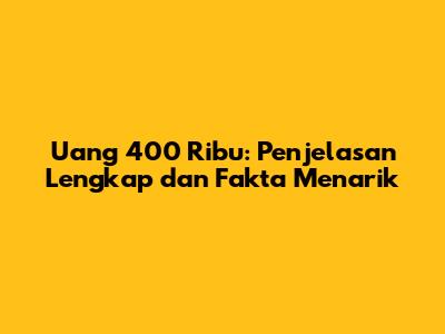 Uang 400 Ribu: Penjelasan Lengkap dan Fakta Menarik