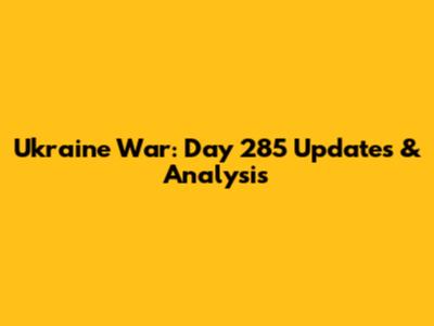 Ukraine War: Day 285 Updates & Analysis