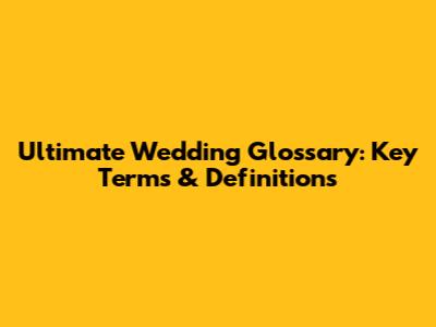 Ultimate Wedding Glossary: Key Terms & Definitions