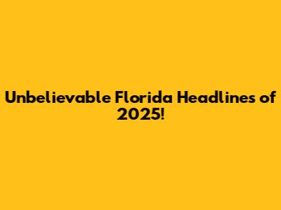 Unbelievable Florida Headlines of 2025!