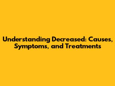 Understanding Decreased: Causes, Symptoms, and Treatments