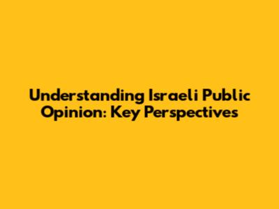 Understanding Israeli Public Opinion: Key Perspectives