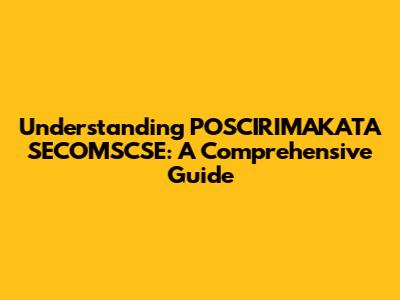 Understanding POSCIRIMAKATA SECOMSCSE: A Comprehensive Guide