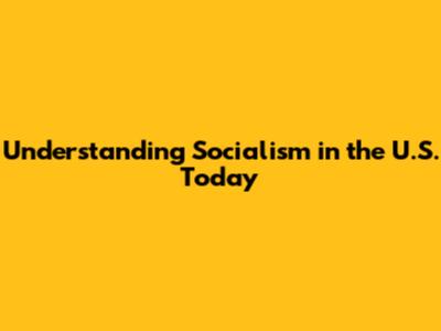 Understanding Socialism in the U.S. Today