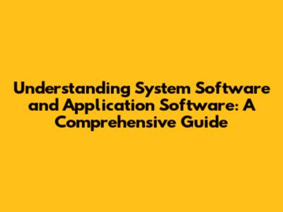 Understanding System Software and Application Software: A Comprehensive Guide