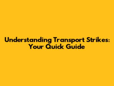 Understanding Transport Strikes: Your Quick Guide