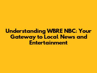 Understanding WBRE NBC: Your Gateway to Local News and Entertainment