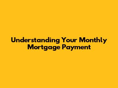 Understanding Your Monthly Mortgage Payment