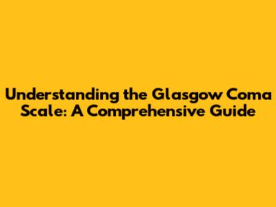 Understanding the Glasgow Coma Scale: A Comprehensive Guide