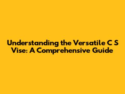 Understanding the Versatile C S Vise: A Comprehensive Guide