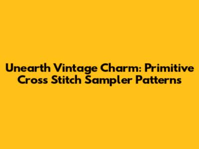 Unearth Vintage Charm: Primitive Cross Stitch Sampler Patterns