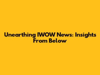 Unearthing IWOW News: Insights From Below