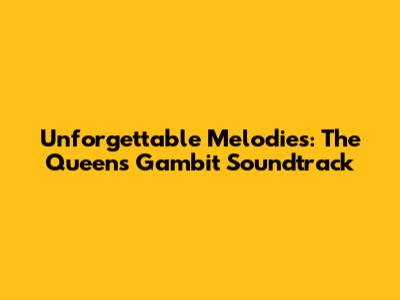Unforgettable Melodies: The Queen's Gambit Soundtrack