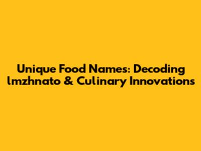 Unique Food Names: Decoding "lmzhnato" & Culinary Innovations