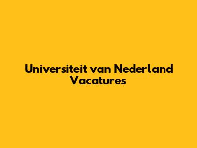 Universiteit van Nederland Vacatures