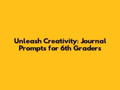 Unleash Creativity: Journal Prompts for 6th Graders