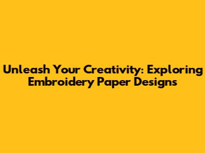 Unleash Your Creativity: Exploring Embroidery Paper Designs