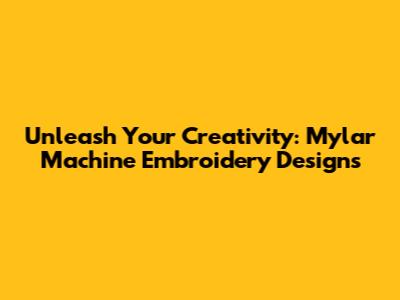 Unleash Your Creativity: Mylar Machine Embroidery Designs