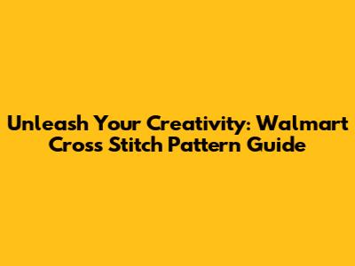 Unleash Your Creativity: Walmart Cross Stitch Pattern Guide