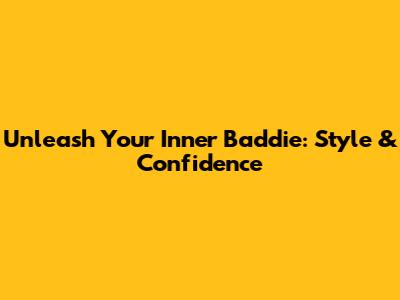 Unleash Your Inner Baddie: Style & Confidence
