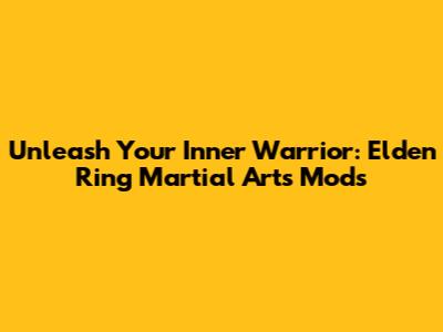 Unleash Your Inner Warrior: Elden Ring Martial Arts Mods