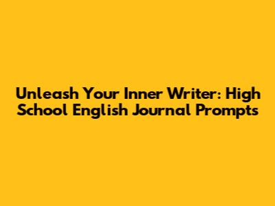 Unleash Your Inner Writer: High School English Journal Prompts