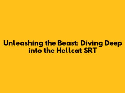 Unleashing the Beast: Diving Deep into the Hellcat SRT