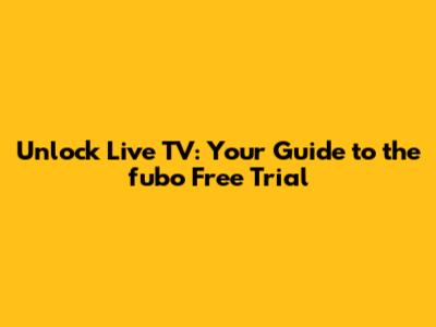 Unlock Live TV: Your Guide to the fubo Free Trial