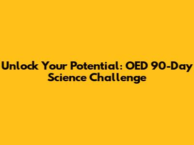Unlock Your Potential: OED 90-Day Science Challenge