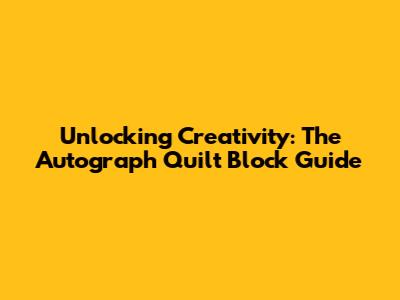 Unlocking Creativity: The Autograph Quilt Block Guide