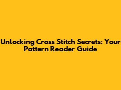 Unlocking Cross Stitch Secrets: Your Pattern Reader Guide