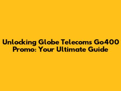 Unlocking Globe Telecom's Go400 Promo: Your Ultimate Guide