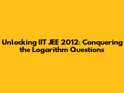 Unlocking IIT JEE 2012: Conquering the Logarithm Questions